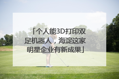 个人能3D打印双足机器人，海淀这家明星企业有新成果