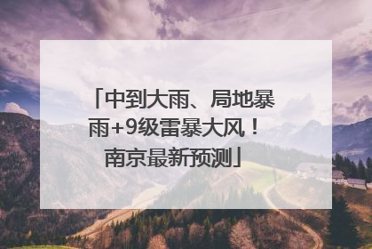 中到大雨、局地暴雨+9级雷暴大风！南京最新预测