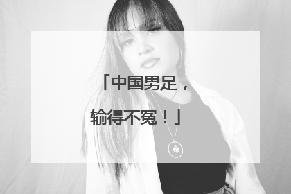 中国男足，输得不冤！