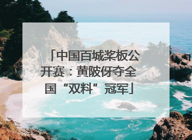 中国百城桨板公开赛：黄陂伢夺全国“双料”冠军