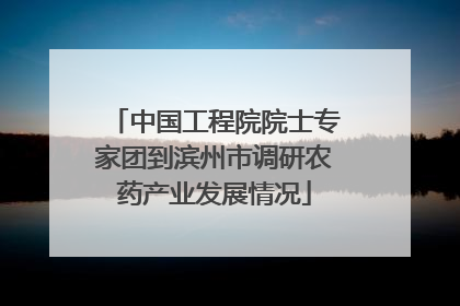 中国工程院院士专家团到滨州市调研农药产业发展情况