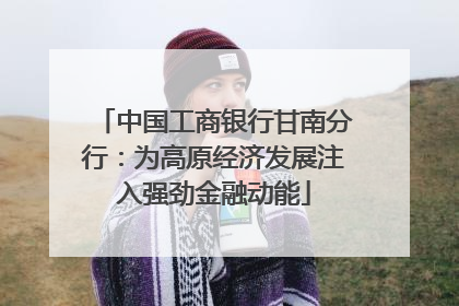 中国工商银行甘南分行：为高原经济发展注入强劲金融动能