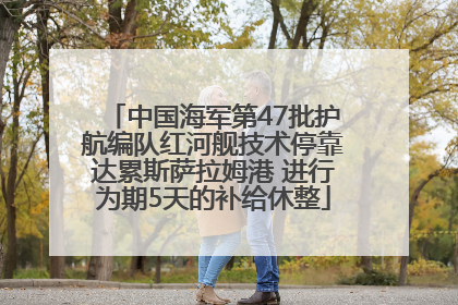 中国海军第47批护航编队红河舰技术停靠达累斯萨拉姆港 进行为期5天的补给休整