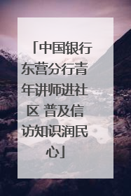 中国银行东营分行青年讲师进社区 普及信访知识润民心