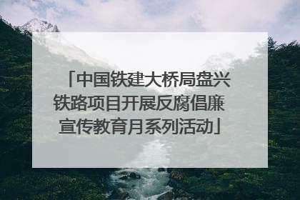 中国铁建大桥局盘兴铁路项目开展反腐倡廉宣传教育月系列活动