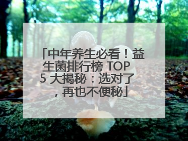 中年养生必看！益生菌排行榜 TOP5 大揭秘：选对了，再也不便秘