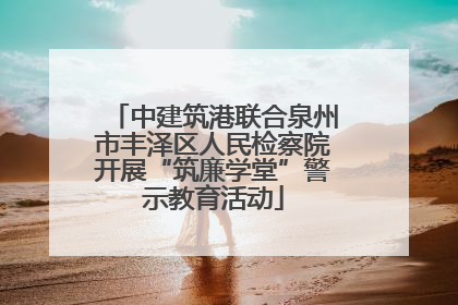 中建筑港联合泉州市丰泽区人民检察院开展“筑廉学堂”警示教育活动
