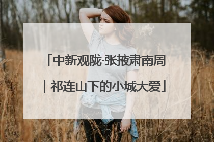 中新观陇·张掖肃南周｜祁连山下的小城大爱