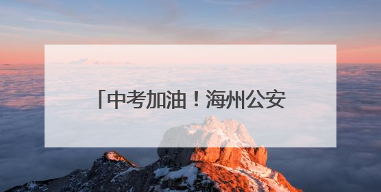中考加油！海州公安“护考模式”再上线