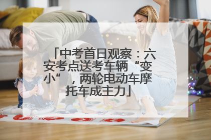 中考首日观察：六安考点送考车辆“变小”，两轮电动车摩托车成主力