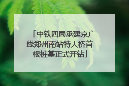 中铁四局承建京广线郑州南站特大桥首根桩基正式开钻
