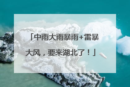 中雨大雨暴雨+雷暴大风，要来湖北了！