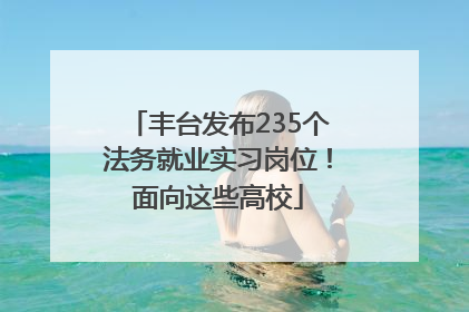 丰台发布235个法务就业实习岗位！面向这些高校