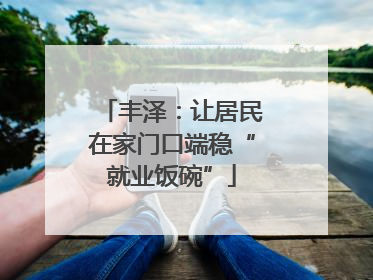 丰泽：让居民在家门口端稳“就业饭碗”