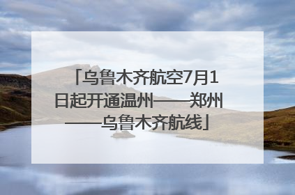 乌鲁木齐航空7月1日起开通温州——郑州——乌鲁木齐航线