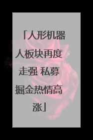 人形机器人板块再度走强 私募掘金热情高涨