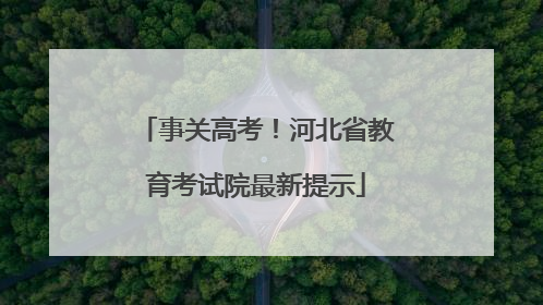 事关高考！河北省教育考试院最新提示