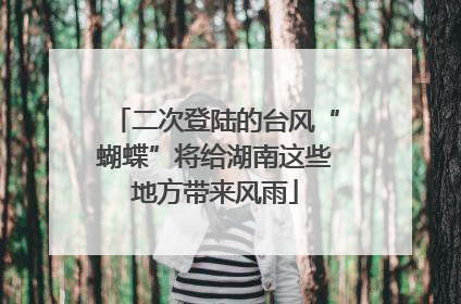 二次登陆的台风“蝴蝶”将给湖南这些地方带来风雨