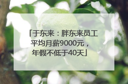 于东来：胖东来员工平均月薪9000元，年假不低于40天