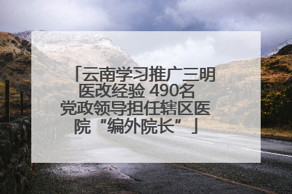 云南学习推广三明医改经验 490名党政领导担任辖区医院“编外院长”