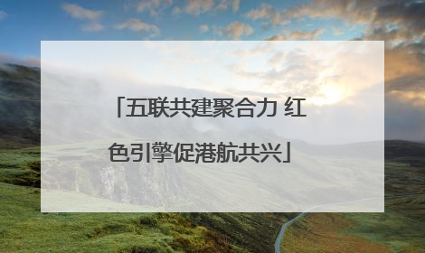 五联共建聚合力 红色引擎促港航共兴