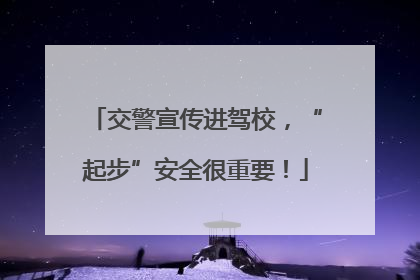 交警宣传进驾校，“起步”安全很重要！