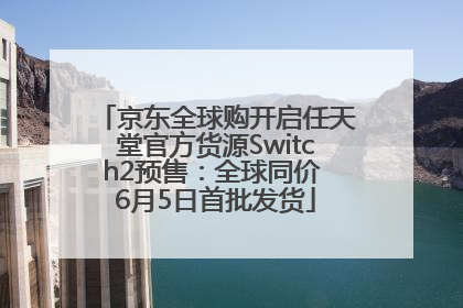 京东全球购开启任天堂官方货源Switch2预售：全球同价 6月5日首批发货