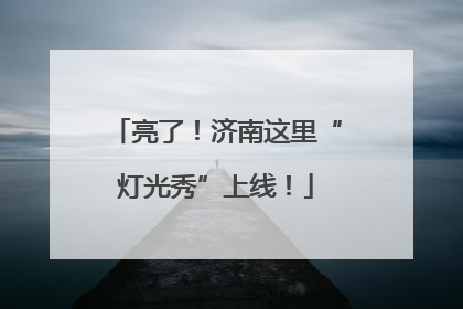 亮了！济南这里“灯光秀”上线！