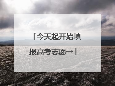 今天起开始填报高考志愿→
