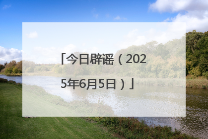今日辟谣（2025年6月5日）