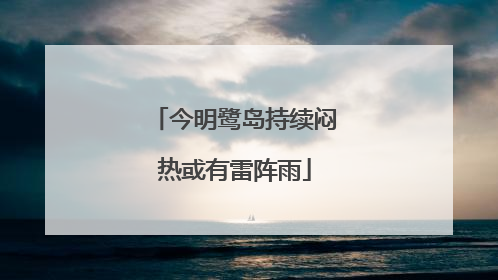 今明鹭岛持续闷热或有雷阵雨