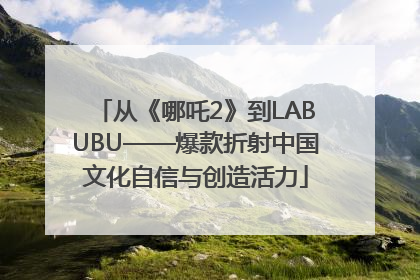 从《哪吒2》到LABUBU——爆款折射中国文化自信与创造活力