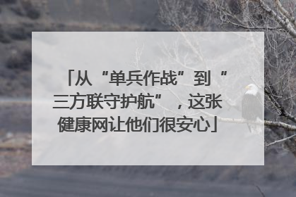 从“单兵作战”到“三方联守护航”，这张健康网让他们很安心