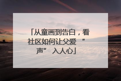 从童画到告白，看社区如何让父爱 “声” 入人心