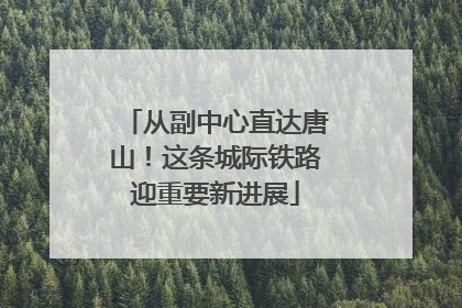 从副中心直达唐山！这条城际铁路迎重要新进展