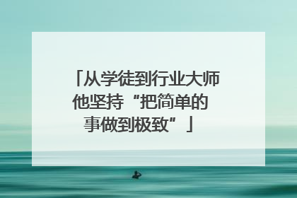 从学徒到行业大师 他坚持“把简单的事做到极致”
