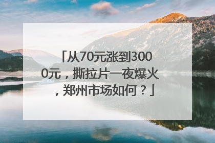 从70元涨到3000元，撕拉片一夜爆火，郑州市场如何？
