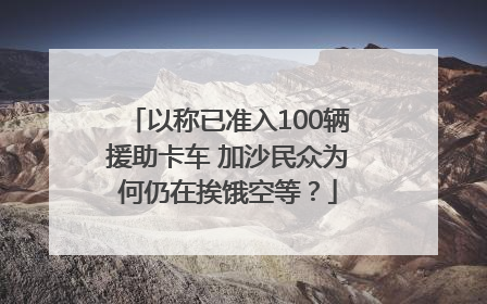 以称已准入100辆援助卡车 加沙民众为何仍在挨饿空等？