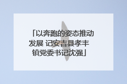 以奔跑的姿态推动发展 记安吉县孝丰镇党委书记沈强