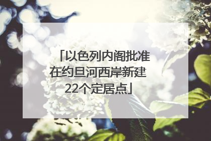 以色列内阁批准在约旦河西岸新建22个定居点