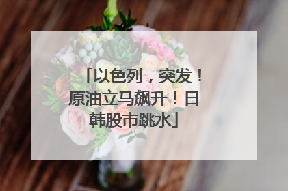 以色列，突发！原油立马飙升！日韩股市跳水