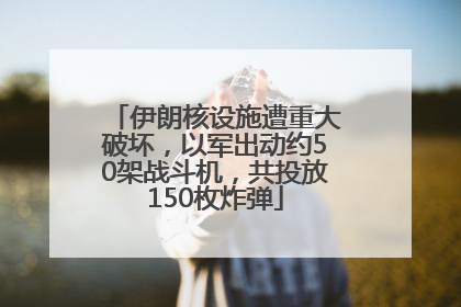 伊朗核设施遭重大破坏，以军出动约50架战斗机，共投放150枚炸弹