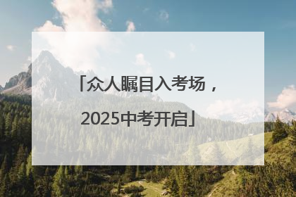 众人瞩目入考场，2025中考开启