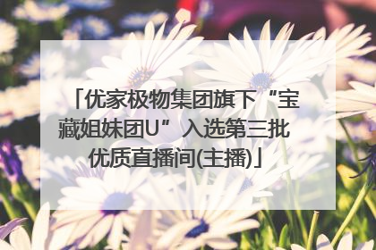 优家极物集团旗下“宝藏姐妹团U”入选第三批优质直播间(主播)