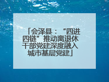 会泽县：“四进四链”推动离退休干部党建深度融入城市基层党建