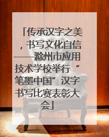 传承汉字之美，书写文化自信——滁州市应用技术学校举行“笔墨中国”汉字书写比赛表彰大会