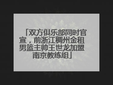 双方俱乐部同时官宣，前浙江稠州金租男篮主帅王世龙加盟南京教练组