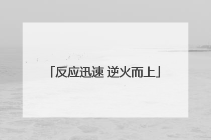 反应迅速 逆火而上