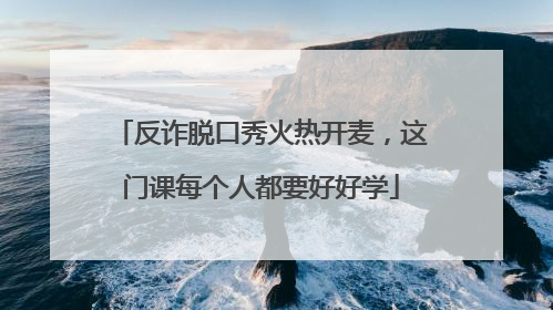 反诈脱口秀火热开麦，这门课每个人都要好好学