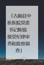 古蔺县中医医院党委书记陈锐 接受纪律审查和监察调查